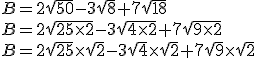 B = 2\sqrt{50} - 3\sqrt{8} + 7\sqrt{18}\\ B = 2\sqrt{25 \times 2} - 3\sqrt{4 \times 2} + 7\sqrt{9 \times 2}\\  B = 2\sqrt{25} \times \sqrt{2} - 3\sqrt{4} \times \sqrt{2} + 7\sqrt{9} \times \sqrt{2}\\